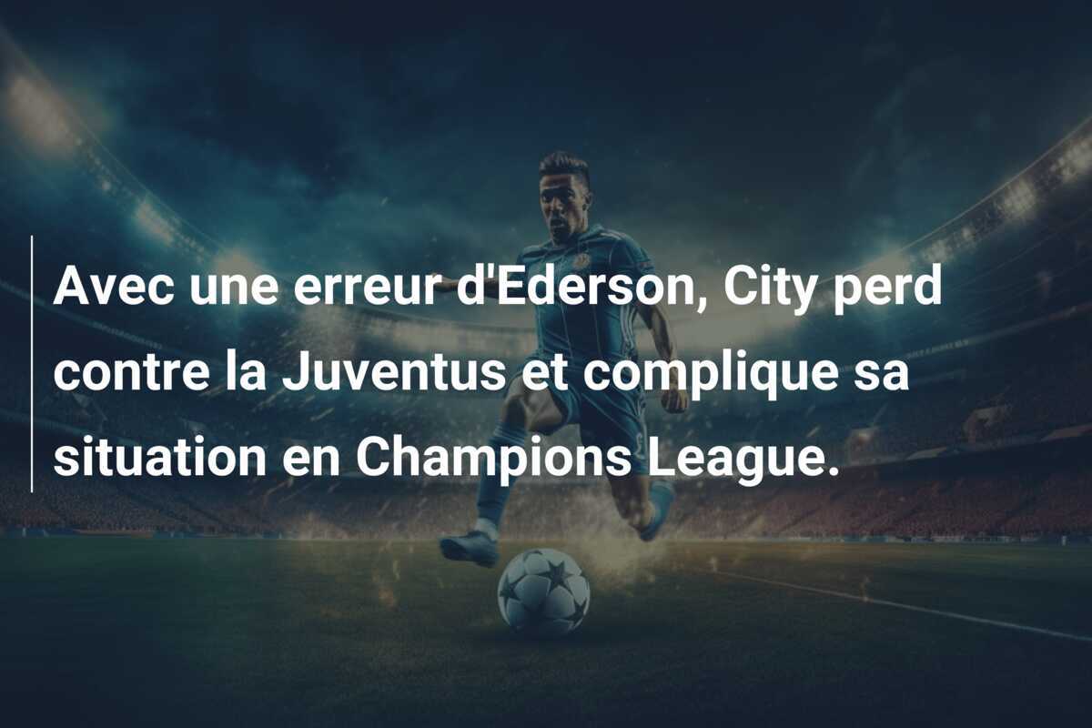 Avec une erreur d'Ederson, City perd contre la Juventus et complique sa situation en Champions League.