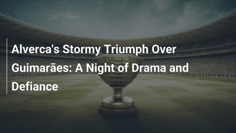 O Triunfo Tempestuoso de Alverca sobre Guimarães: Uma Noite de Drama e Resistência