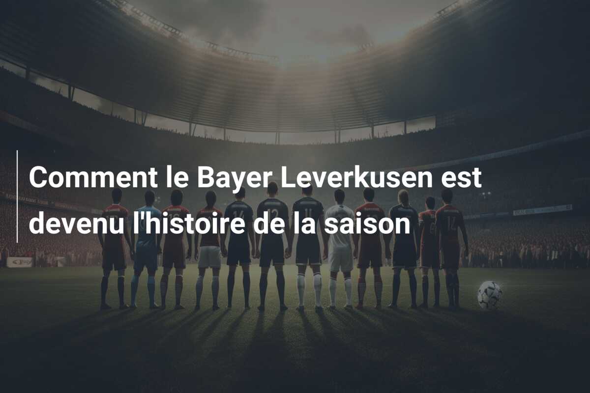 Comment le Bayer Leverkusen est devenu l’histoire de la saison