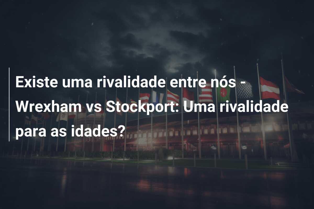 Existe uma rivalidade entre nós – Wrexham vs Stockport: Uma rivalidade para as idades?