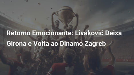 Retorno Emocionante: Livaković Deixa Girona e Volta ao Dinamo Zagreb