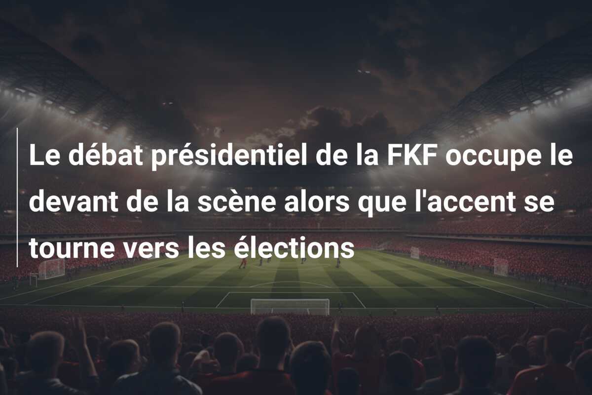 Le débat présidentiel de la FKF occupe le devant de la scène alors que l'accent se tourne vers les élections