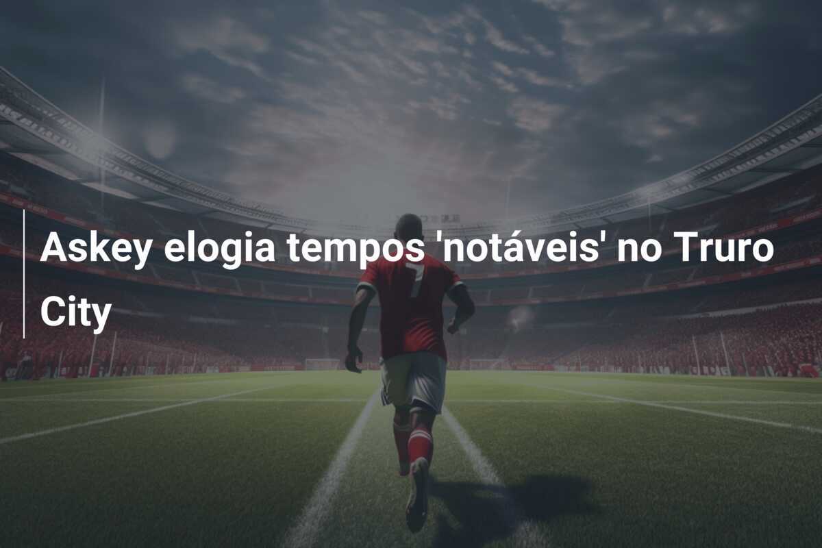 Askey elogia tempos 'notáveis' no Truro City