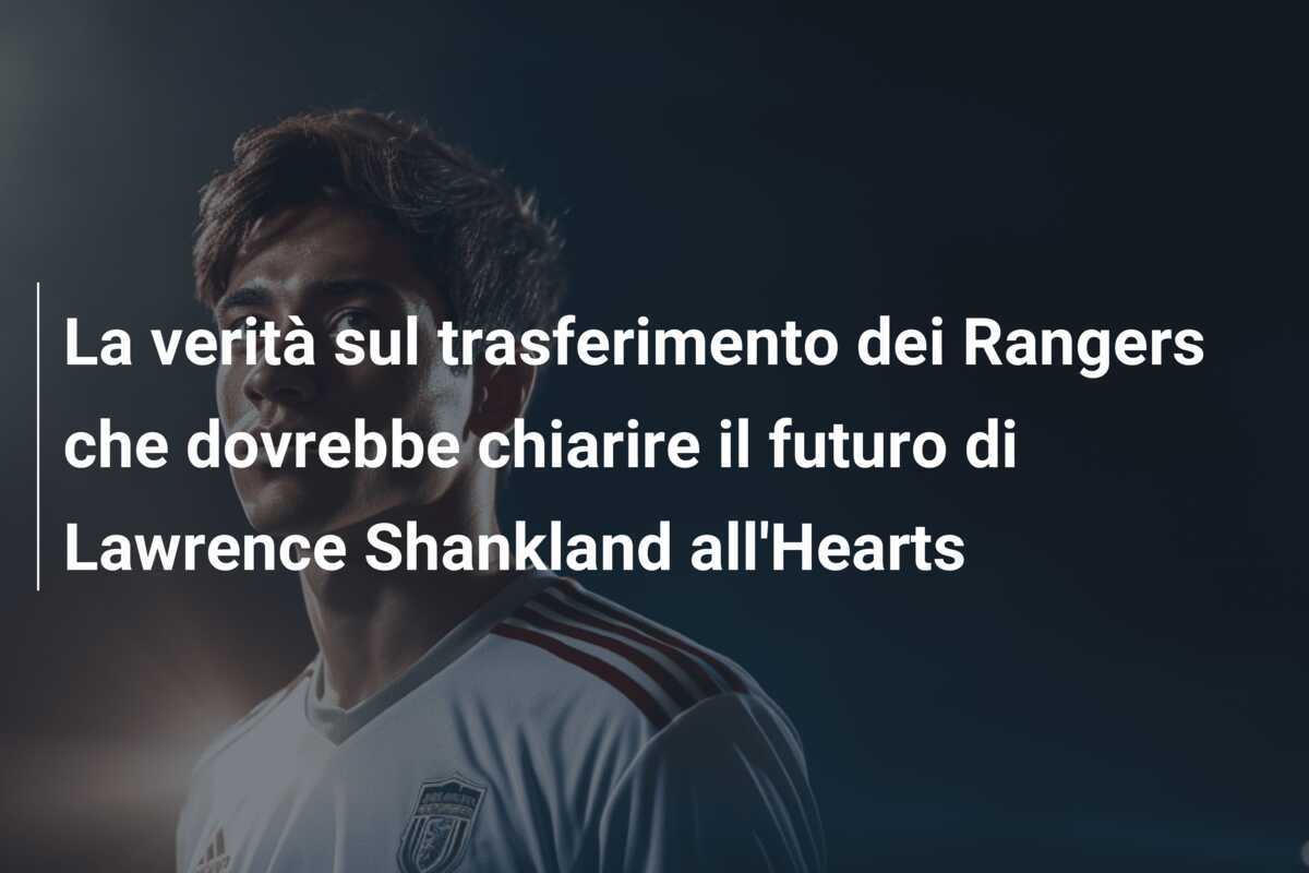 La verità sul trasferimento dei Rangers che dovrebbe chiarire il futuro di Lawrence Shankland all'Hearts