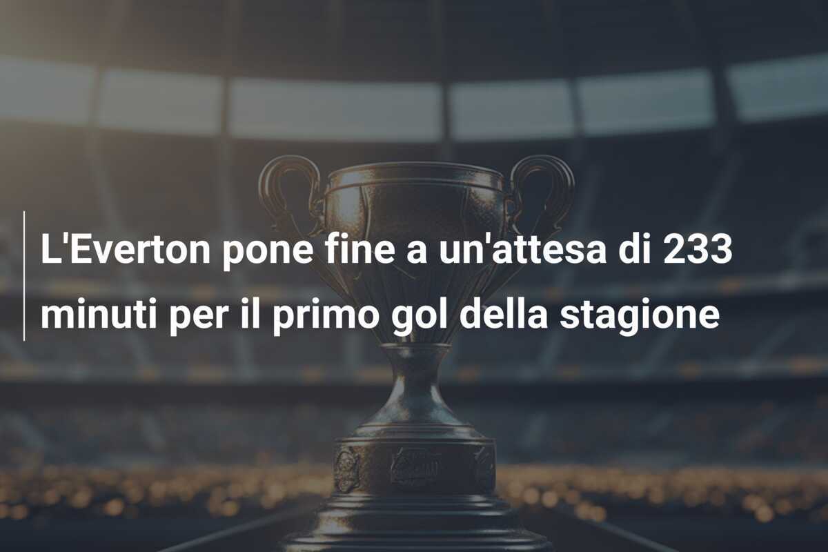 L’Everton pone fine a un’attesa di 233 minuti per il primo gol della stagione