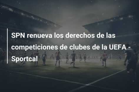SPN renueva los derechos de las competiciones de clubes de la UEFA – Sportcal