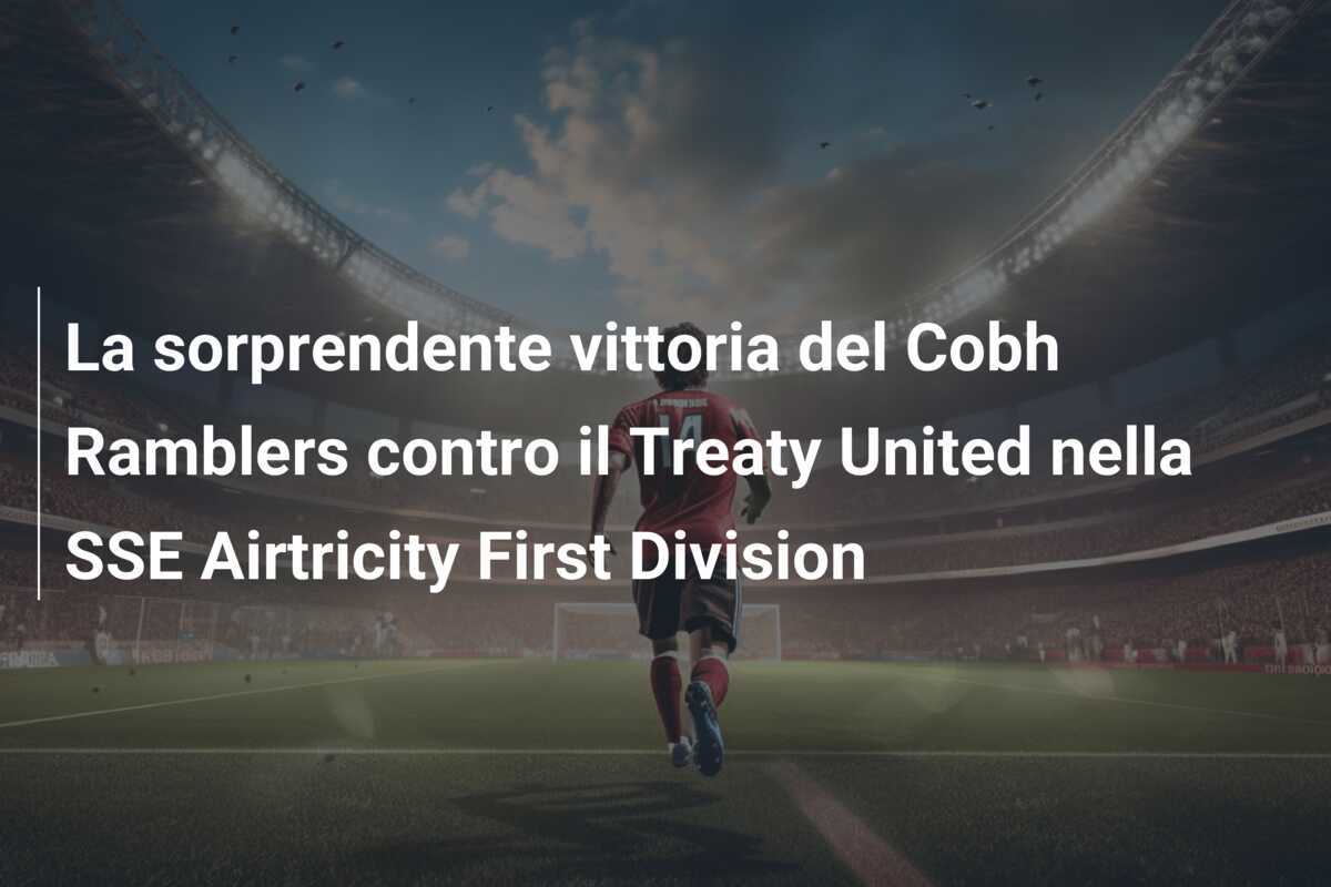 La sorprendente vittoria del Cobh Ramblers contro il Treaty United nella SSE Airtricity First Division