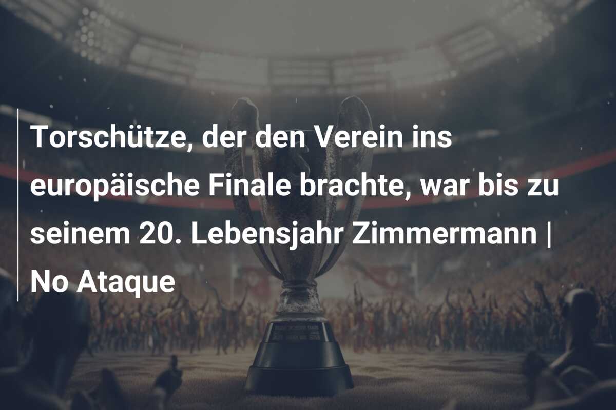 Torschütze, der den Verein ins europäische Finale brachte, war bis zu seinem 20. Lebensjahr Zimmermann | No Ataque