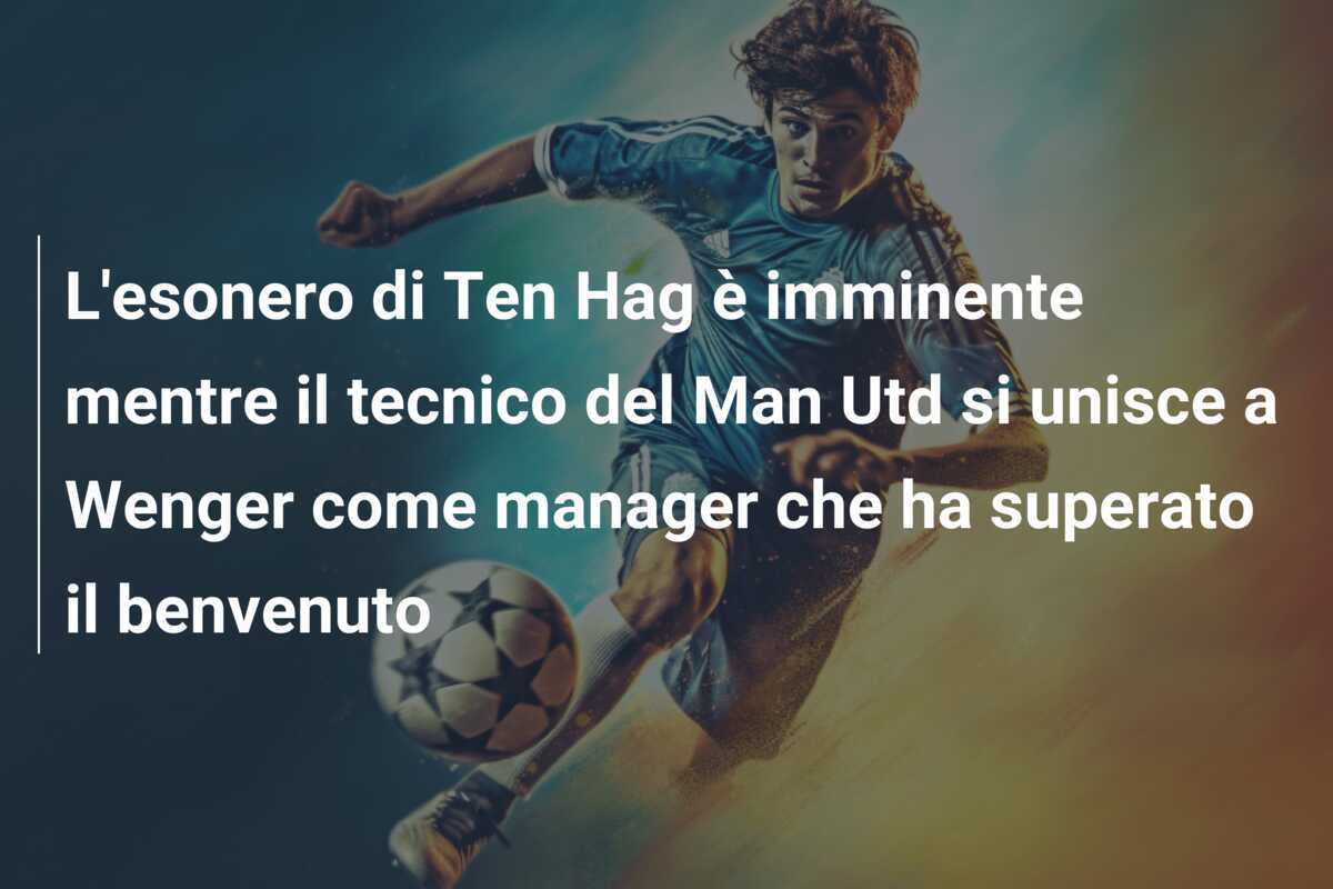 L'esonero di Ten Hag è imminente mentre il tecnico del Man Utd si unisce a Wenger come manager che ha superato il benvenuto