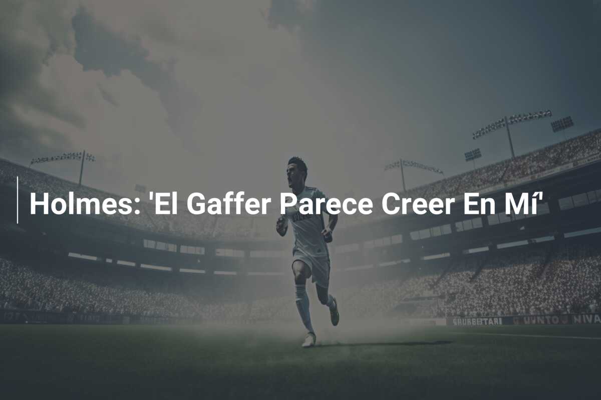 Holmes: ‘El Gaffer Parece Creer En Mí’