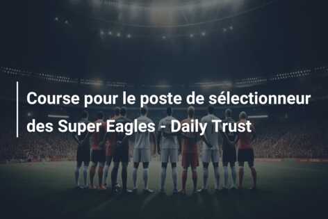 Course pour le poste de sélectionneur des Super Eagles – Daily Trust