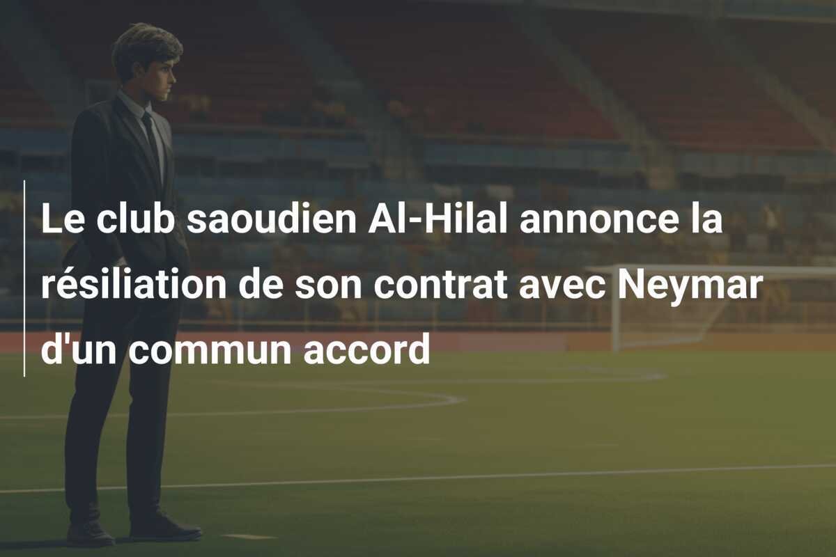 Le club saoudien Al-Hilal annonce la résiliation de son contrat avec Neymar d'un commun accord