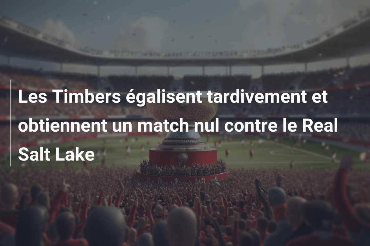 Les Timbers égalisent tardivement et obtiennent un match nul contre le Real Salt Lake