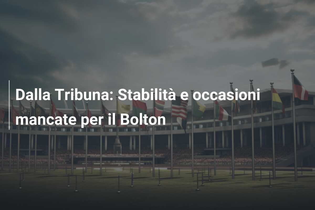 Dalla Tribuna: Stabilità e occasioni mancate per il Bolton