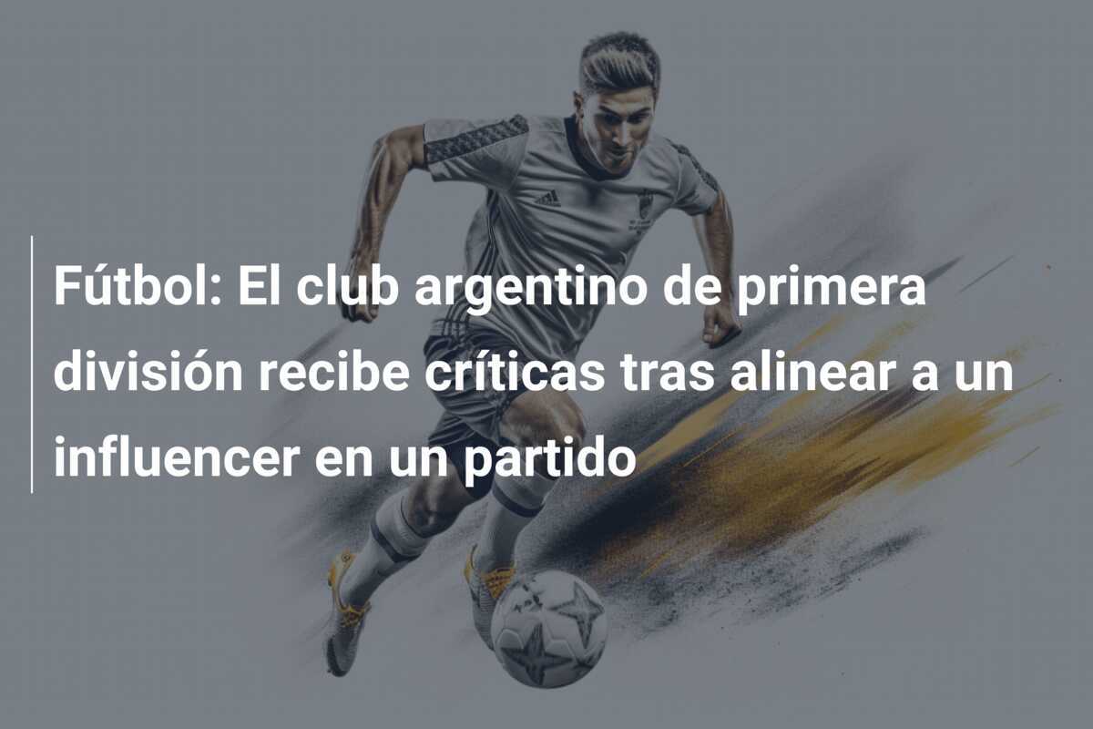 Fútbol: El club argentino de primera división recibe críticas tras alinear a un influencer en un partido