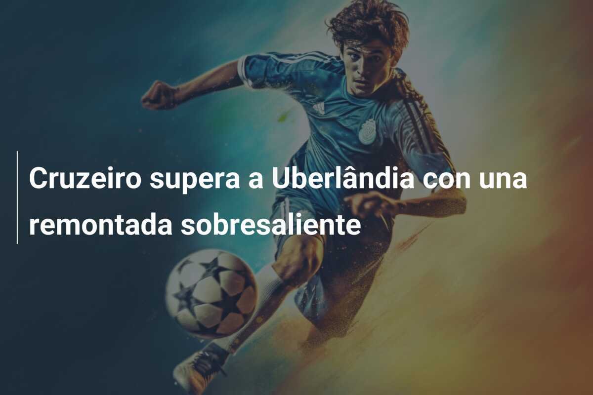 Cruzeiro supera a Uberlândia con una remontada sobresaliente
