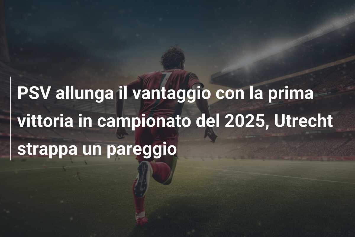 PSV allunga il vantaggio con la prima vittoria in campionato del 2025, Utrecht strappa un pareggio