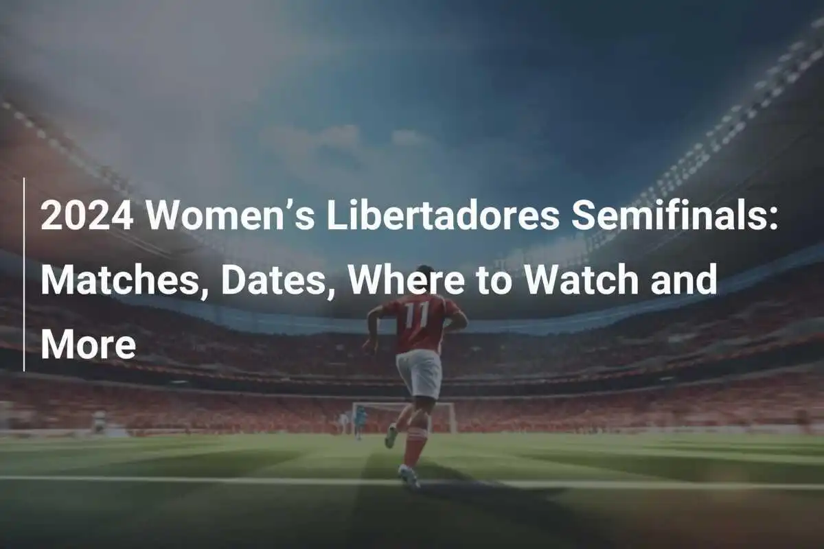 Semifinali della Libertadores Femminile 2024: Partite, Date, Dove Guardare e Altro