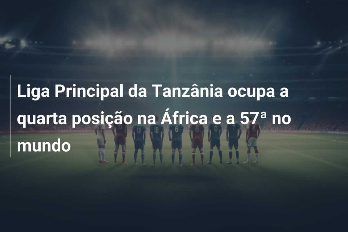 Liga Principal da Tanzânia ocupa a quarta posição na África e a 57ª no mundo