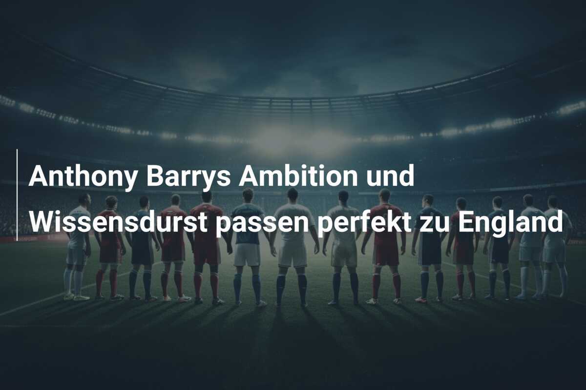 Anthony Barrys Ambition und Wissensdurst passen perfekt zu England