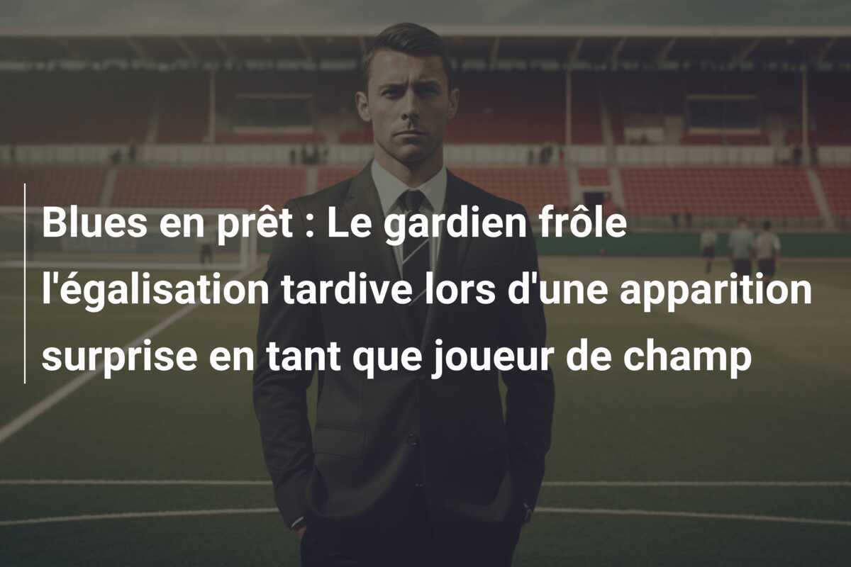 Blues en prêt : Le gardien frôle l'égalisation tardive lors d'une apparition surprise en tant que joueur de champ