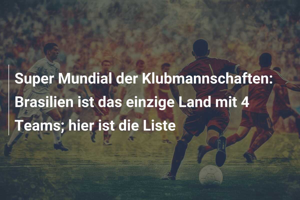 Super Mundial der Klubmannschaften: Brasilien ist das einzige Land mit 4 Teams; hier ist die Liste