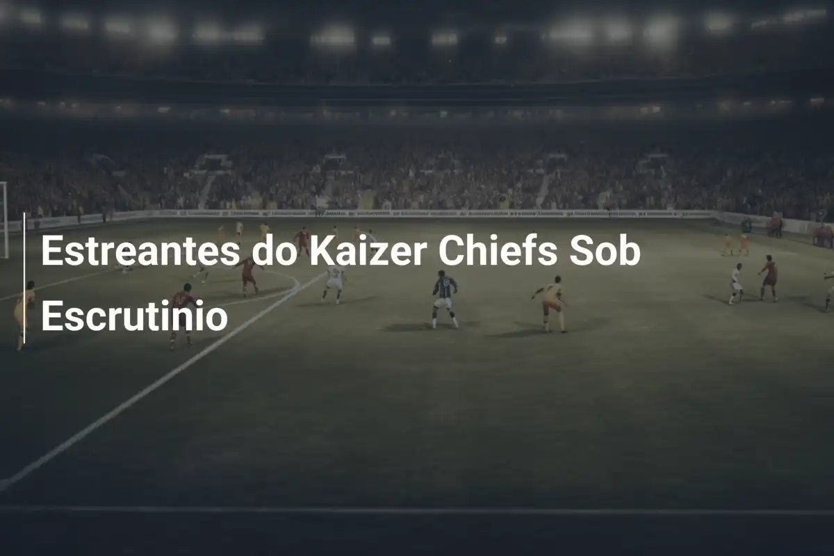 Estreantes do Kaizer Chiefs Sob Escrutinio