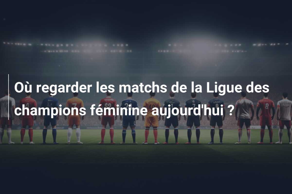 Où regarder les matchs de la Ligue des champions féminine aujourd'hui ?