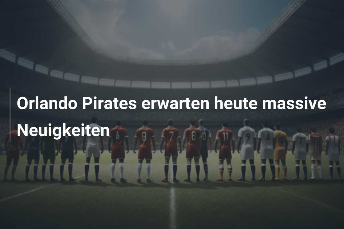 Orlando Pirates erwarten heute massive Neuigkeiten