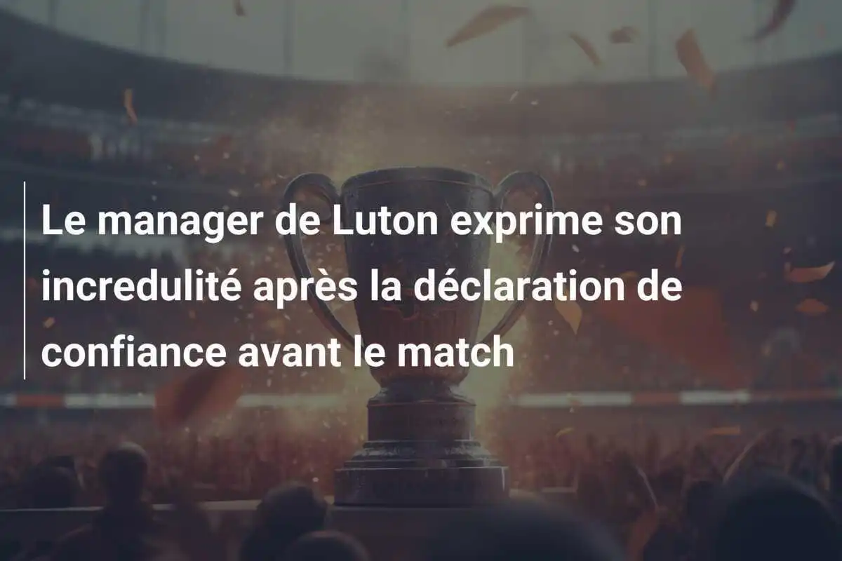 Le manager de Luton exprime son incredulité après la déclaration de confiance avant le match