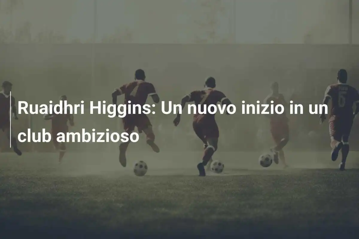 Ruaidhri Higgins: Un nuovo inizio in un club ambizioso