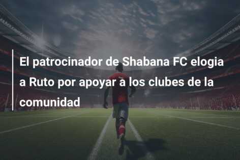 El patrocinador de Shabana FC elogia a Ruto por apoyar a los clubes de la comunidad