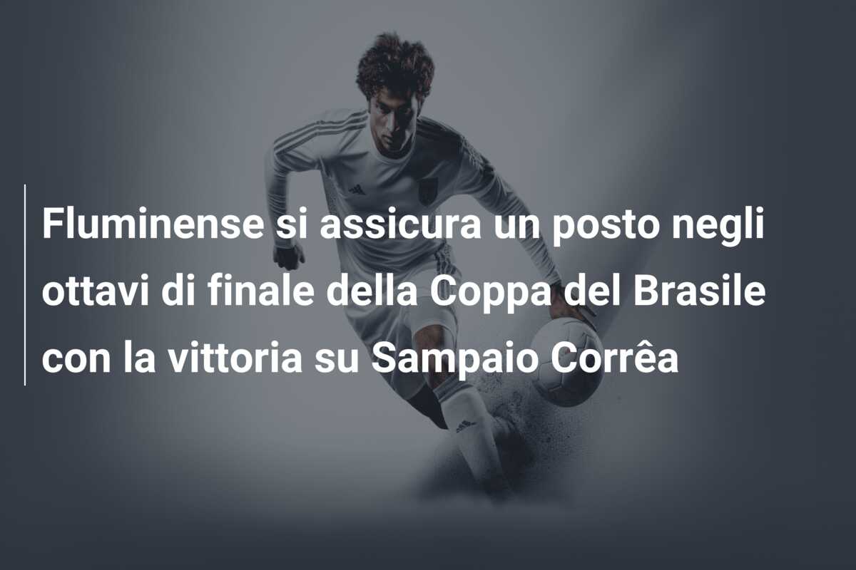 Fluminense si assicura un posto negli ottavi di finale della Coppa del Brasile con la vittoria su Sampaio Corrêa