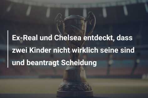 Ex-Real und Chelsea entdeckt, dass zwei Kinder nicht wirklich seine sind und beantragt Scheidung