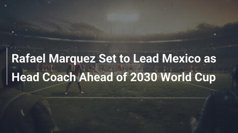Rafael Márquez guiderà il Messico ai Mondiali 2030