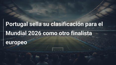 Portugal sella su clasificación para el Mundial 2026 como otro finalista europeo