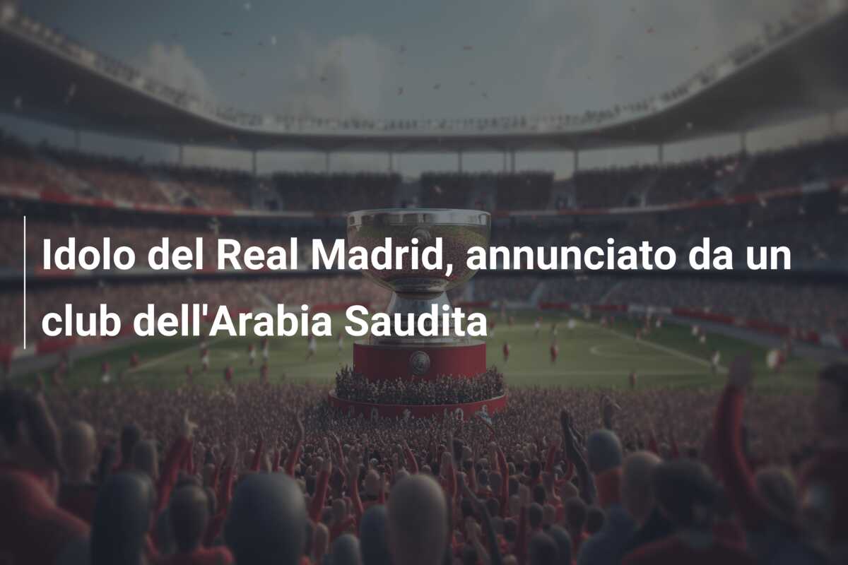 Idolo del Real Madrid, annunciato da un club dell’Arabia Saudita