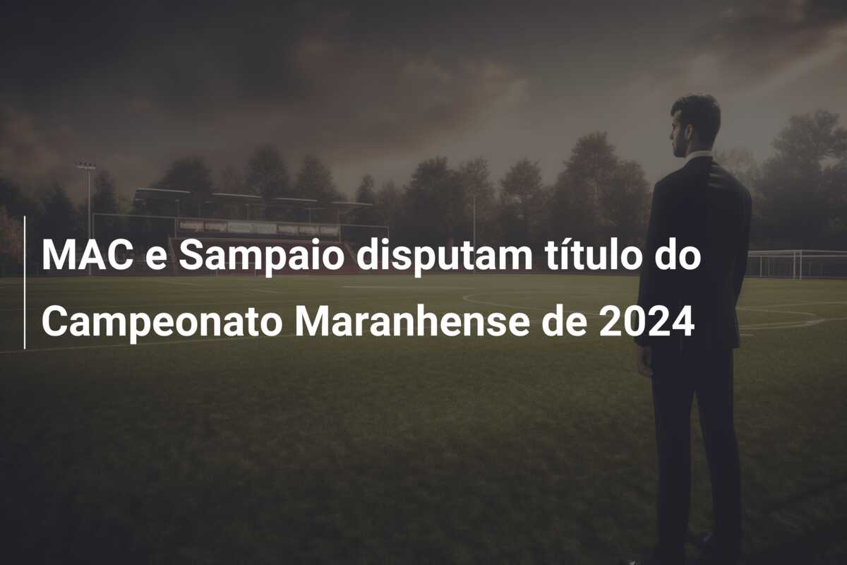 MAC e Sampaio disputam título do Campeonato Maranhense de 2024