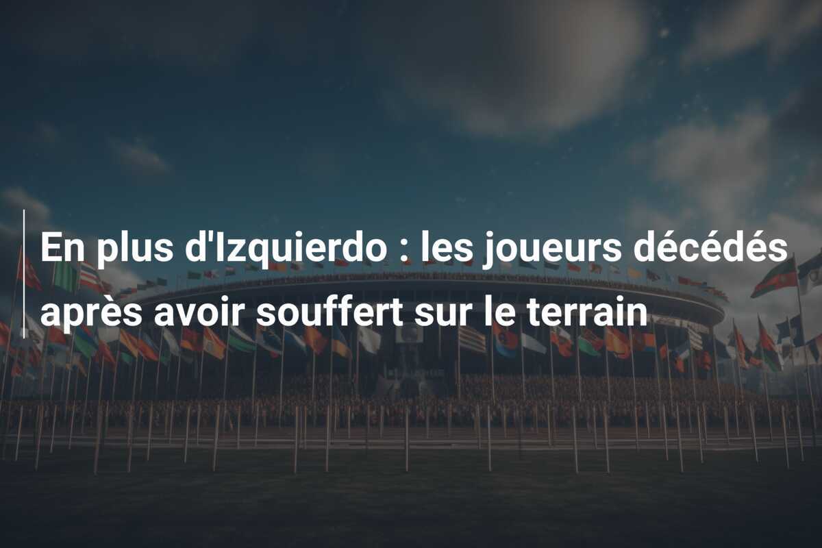 En plus d’Izquierdo : les joueurs décédés après avoir souffert sur le terrain