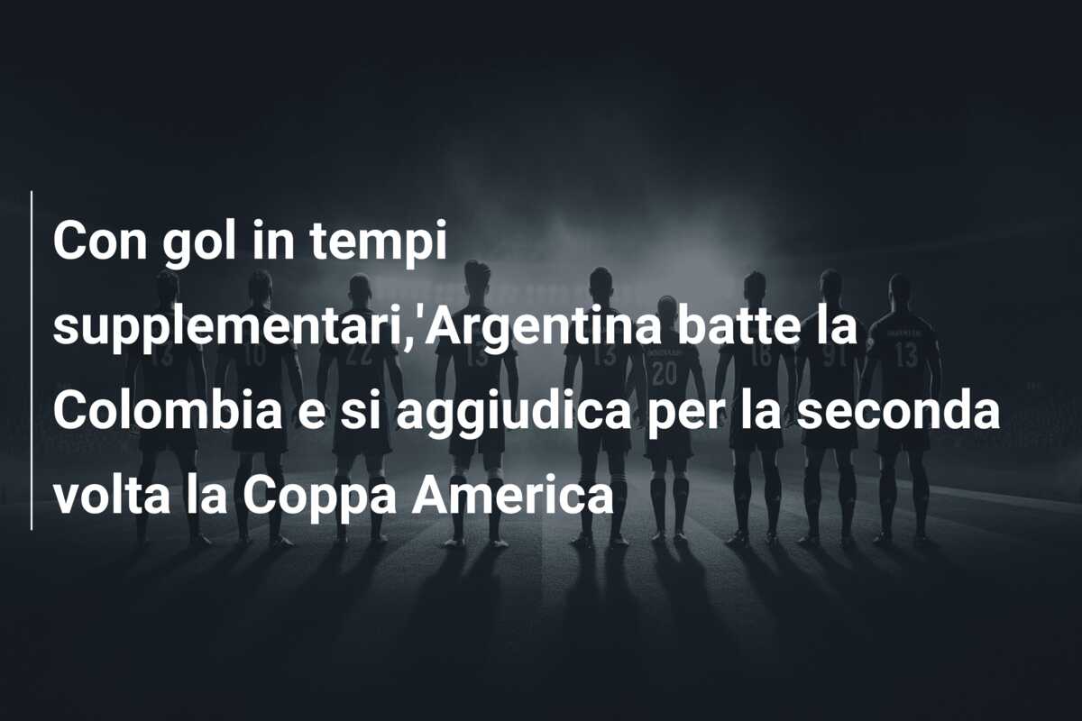 Con gol in tempi supplementari,’Argentina batte la Colombia e si aggiudica per la seconda volta la Coppa America