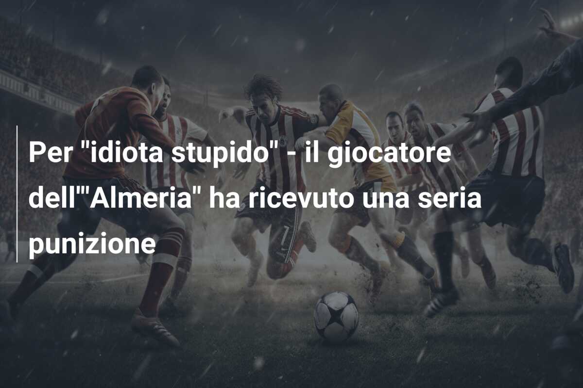 Per “idiota stupido” – il giocatore dell'”Almeria” ha ricevuto una seria punizione