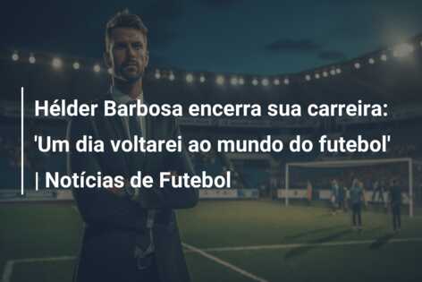 Hélder Barbosa encerra sua carreira: ‘Um dia voltarei ao mundo do futebol’ | Notícias de Futebol