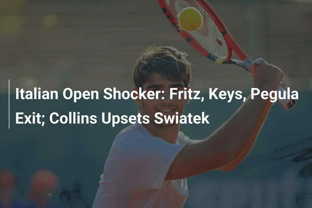Schock bei den Italian Open: Fritz, Keys und Pegula ausgeschieden; Collins bezwingt Swiatek