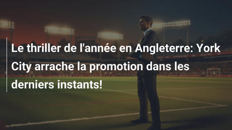 Le thriller de l'année en Angleterre: York City arrache la promotion dans les derniers instants!