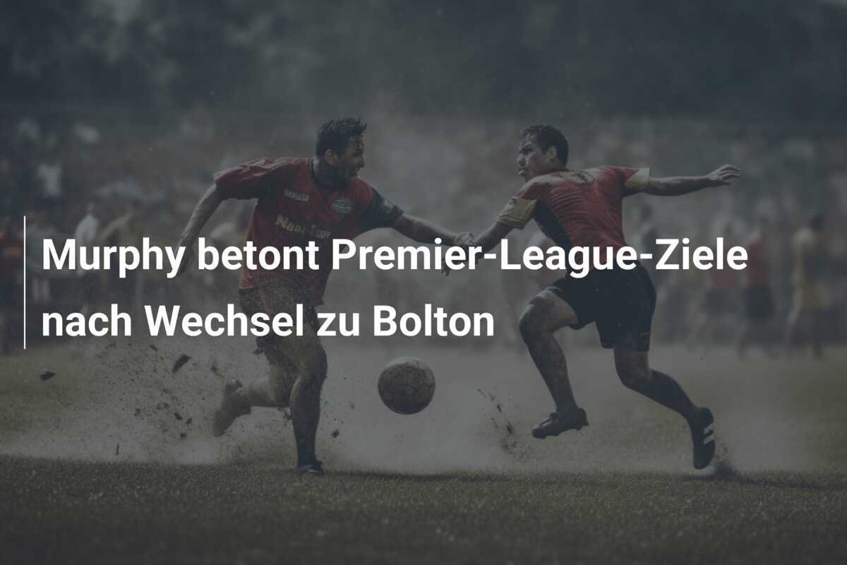 Murphy betont Premier-League-Ziele nach Wechsel zu Bolton