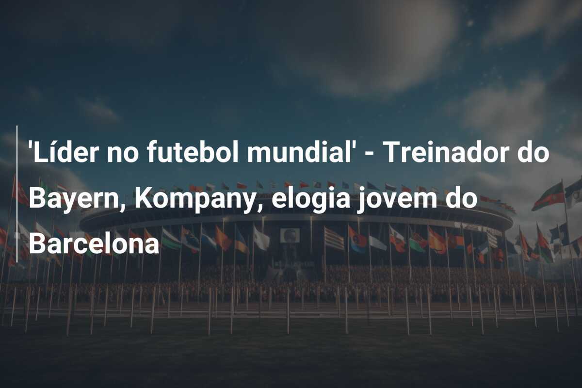 'Líder no futebol mundial' - Treinador do Bayern, Kompany, elogia jovem do Barcelona