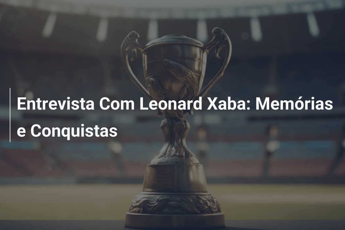Entrevista Com Leonard Xaba: Memórias e Conquistas