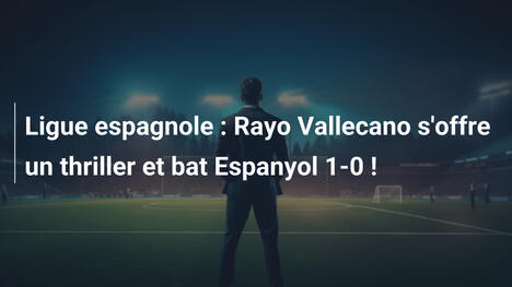 Ligue espagnole : Rayo Vallecano s'offre un thriller et bat Espanyol 1-0 !