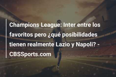 Champions League: Inter entre los favoritos pero ¿qué posibilidades tienen realmente Lazio y Napoli? – CBSSports.com