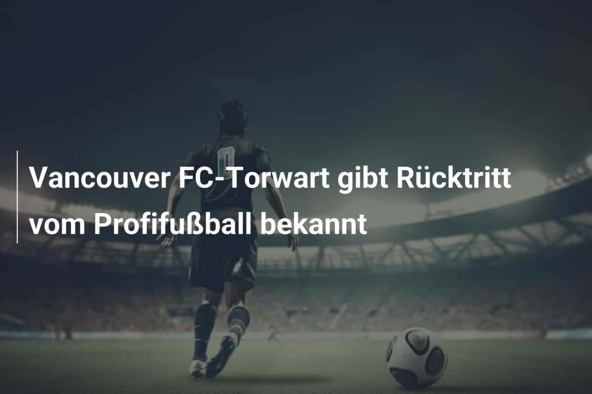 Vancouver FC-Torwart gibt Rücktritt vom Profifußball bekannt